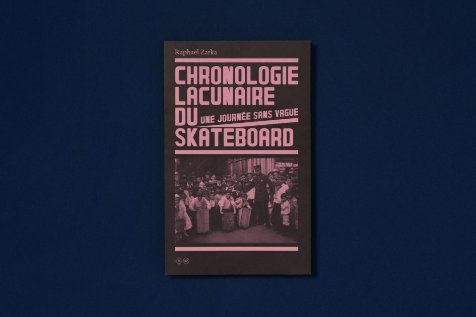 Raphaël ZARKA - CHRONOLOGIE LACUNAIRE DU SKATEBOARD